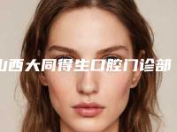 山西大同得生口腔门诊部好吗-收费标准2025在线查询