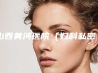 山西黄河医院(妇科私密中心)如何-费用表明细官网-贵吗
