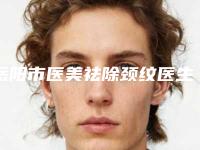 岳阳市医美祛除颈纹医生排行前十强名单正式公布-万贤德医生价格平民化