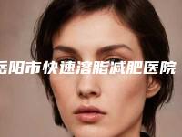 岳阳市快速溶脂减肥医院在榜清单十强重新更新-临湘金典美集医疗美容诊所