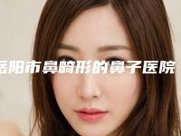 岳阳市鼻畸形的鼻子医院排名前七关注-岳阳市第(一)人民医院烧伤整形美容科口碑突出入选