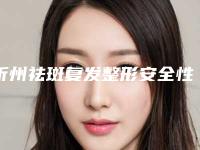 忻州祛斑复发整形安全性和恢复过程