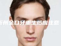 忻州全口牙重生后应注意术后护理