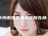 忻州市医美瘦鼻医院在榜名单大展示-忻州美神整形医疗美容门诊部实力有保障