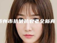 忻州市抗皱抗衰老全新真实内部价格表-忻州市抗皱抗衰老手术性价比最高