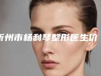 忻州市杨利琴整形医生价格表分享_附医院全新资料