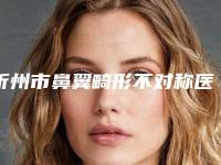 忻州市鼻翼畸形不对称医院好-忻州吕学璋康美整形医疗美容诊所实力表现亮眼