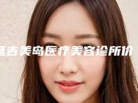 延吉美岛医疗美容诊所价格(费用)清单全新曝光2025附黑毛痣治疗术案例