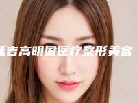 延吉高明国医疗整形美容医院价格表(费用)口碑全新一览-杨伟章整形医生