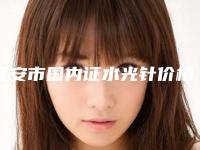 延安市国内证水光针价格(费用)清单参考版上线-延安市国内证水光针费用大致多少