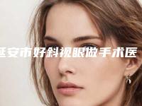 延安市好斜视眼做手术医院-延安颜术水光轻医美连锁私立医美热荐