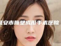 延安市腹壁成形手术医院在榜清单前十强哪家性价比高(延安怡莱美医疗美容门诊部本地人尤为认可)