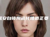 延安自锁陶瓷托槽矫正要多少费用呢