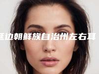 延边朝鲜族自治州左右耳朵轮廓不一样医院排行top10哪家好(延边朝鲜族自治州左右耳朵轮廓不一样整形医院)