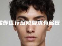 建邺区行冠修复术有名医院有哪些呢（江苏省第二中医院口腔科人气颇高）