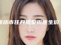 廊坊市任丹阳整形医生价格表(费用)抢鲜价