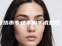 廊坊市专业丰胸手术整形整形医院哪家更好(廊坊人民医院医疗整形美容科好还实惠)