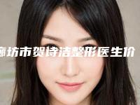 廊坊市贺诗洁整形医生价位表手术费贵不贵2025