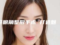 开眼角整形手术 打造魅力女性(整形美容开眼角)