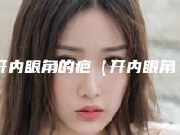 开内眼角的疤(开内眼角的疤痕是白的怎么回事)