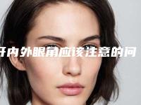 开内外眼角应该注意的问题(开内外眼角好吗)