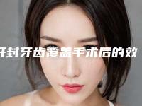 开封牙齿覆盖手术后的效果是否真实自然