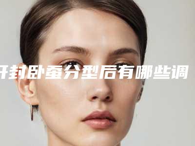 开封卧蚕分型后有哪些调理方法