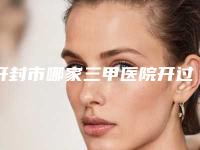 开封市哪家三甲医院开过内眼角好(河南大学第一附属医院推荐收藏)