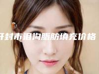 开封市泪沟脂肪填充价格(收费标准)曝光一览(近6个月均价为:13700元)