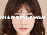 开封市鞍鼻矫正医院在榜名单top10大综合(开封美缘整形医院行业领头)