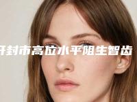 开封市高位水平阻生智齿医生排名产生-开封市高位水平阻生智齿口腔医生