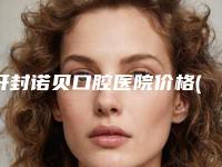 开封诺贝口腔医院价格(价目)表热门项目划算曝光