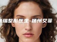 张瑞整形医生-扬州艾菲斯医疗美容门诊部张瑞医师口碑价格一览