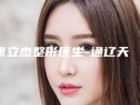 张立杰整形医生-通辽天立美美容整形院张立杰医生口碑如何