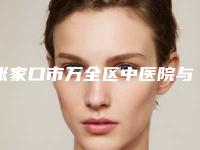 张家口市万全区中医院与张家口尚美医整形美容中心top口碑在线