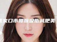 张家口市腰腹吸脂减肥美容手术医院排行榜十强哪个安全-张家口市腰腹吸脂减肥美容手术整形医院