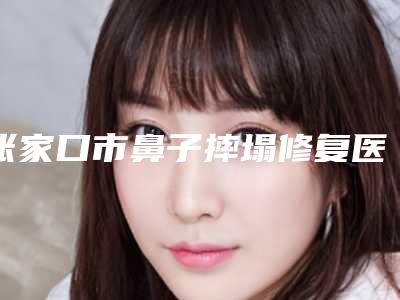 张家口市鼻子摔塌修复医院-张家口薇美整形外科诊所看哪个医生技术好