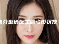 张芬整形医生颧弓形状技术好吗个人简历_技术亮点_颧弓形状案例