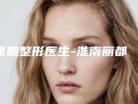 张鹏整形医生-淮南丽都医疗美容门诊部张鹏医师高性价之选