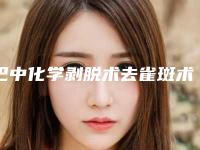 巴中化学剥脱术去雀斑术好不好有没有副作用