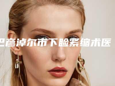 巴彦淖尔市下睑紧缩术医院在榜名单前七都是整形-巴彦淖尔市下睑紧缩术整形医院