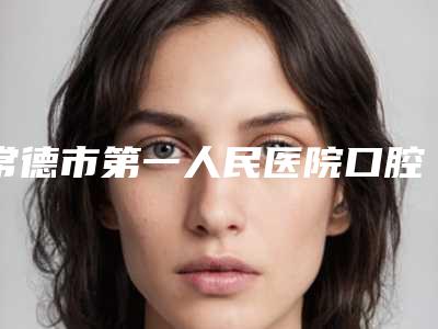 常德市第一人民医院口腔科好吗-价格表(费用)全新大曝光