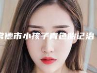 常德市小孩子青色胎记治疗医院在榜清单哪个是靠谱的(常德德美整形美容网友力挺)