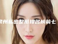 常州私密整形排名榜前七强!施尔美、德尔美客技术高端、实用漂亮