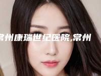 常州康瑞世纪医院,常州一院整形科告诉你哪家好且实惠