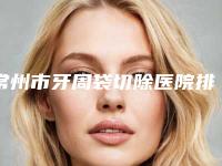 常州市牙周袋切除医院排行榜强榜前10优势占尽(常州武进皓美口腔门诊部医美5强实力口碑盘点-附价格)
