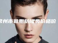 常州市做脂肪隆鼻价格价位表2025新版项目分享-常州市第二人民医院整形科一次手术费用