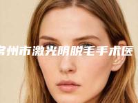 常州市激光阴脱毛手术医院上榜名单top10强年度公开（常州德尔美客整形美容医院效果一绝）