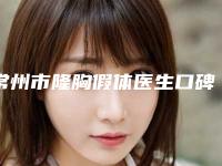 常州市隆胸假体医生口碑排行前十名口碑亲测-常州市郑玉岚整形医生