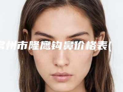 常州市隆鹰钩鼻价格表(价目)2025版免费查询-常州市隆鹰钩鼻均价为37649元